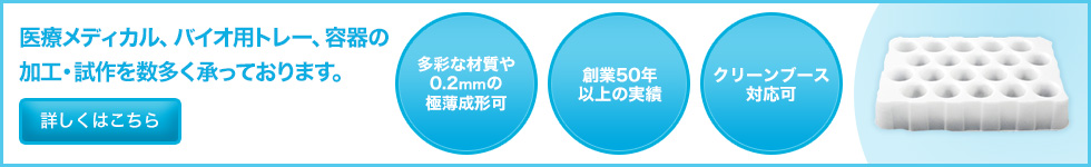 医療メディカル、バイオ用トレー、容器の加工・試作を数多く承っております。