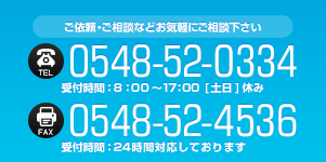 電話番号0548-52-0334 受付時間平日午前9時から午後5時まで 土日祝お休み FAX番号0548-52-4536 24時間対応しております