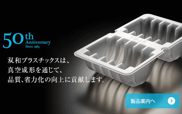 双和プラスチックスは、真空成形を通じて、品質、省力化の向上に貢献します。