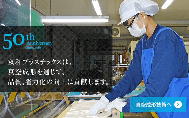 双和プラスチックスは、真空成形を通じて、品質、省力化の向上に貢献します。