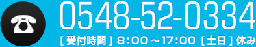 電話番号：0548-52-0334 [ 受付時間 ]8：00～17：00  [ 土日 ]休み